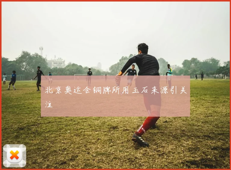 北京奥运会铜牌所用玉石来源引关注